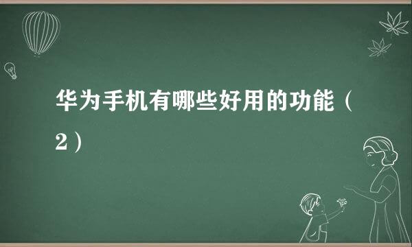 华为手机有哪些好用的功能（2）