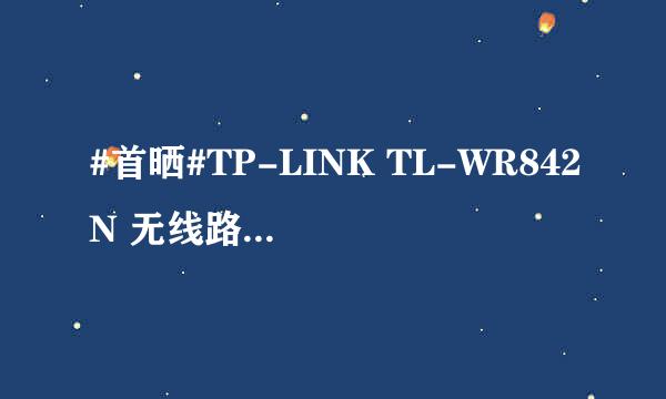 #首晒#TP-LINK TL-WR842N 无线路由器开箱晒物