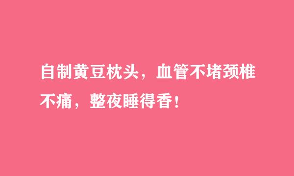 自制黄豆枕头，血管不堵颈椎不痛，整夜睡得香！
