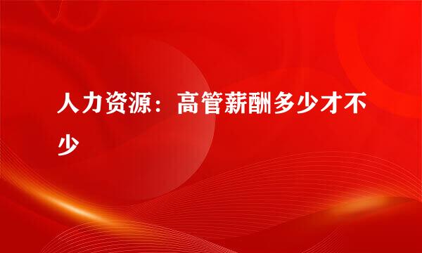 人力资源：高管薪酬多少才不少