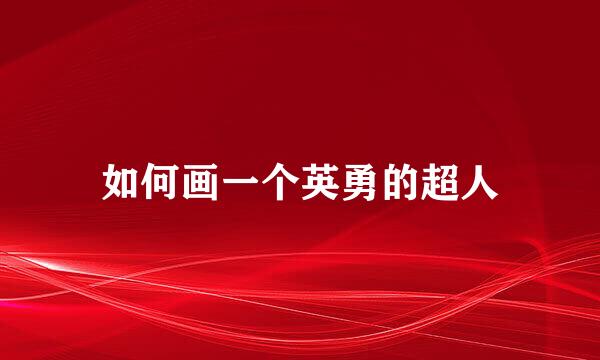 如何画一个英勇的超人