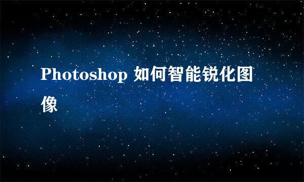 Photoshop 如何智能锐化图像