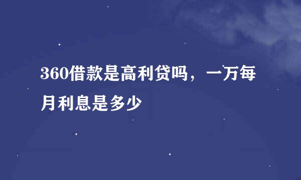 360借款是高利贷吗，一万每月利息是多少