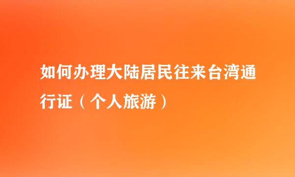 如何办理大陆居民往来台湾通行证(个人旅游)