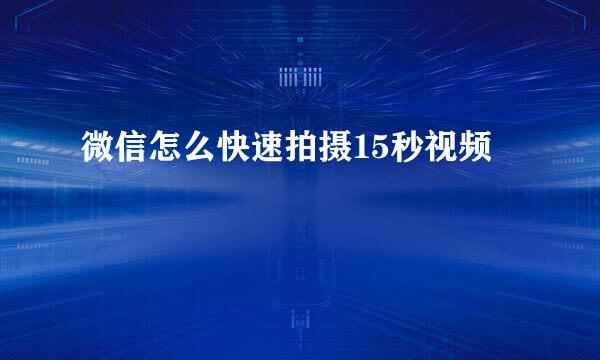 微信怎么快速拍摄15秒视频
