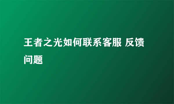 王者之光如何联系客服 反馈问题