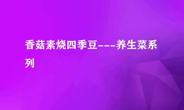 香菇素烧四季豆---养生菜系列
