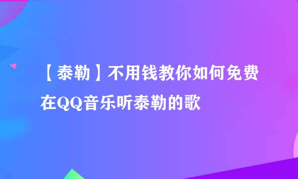 【泰勒】不用钱教你如何免费在QQ音乐听泰勒的歌