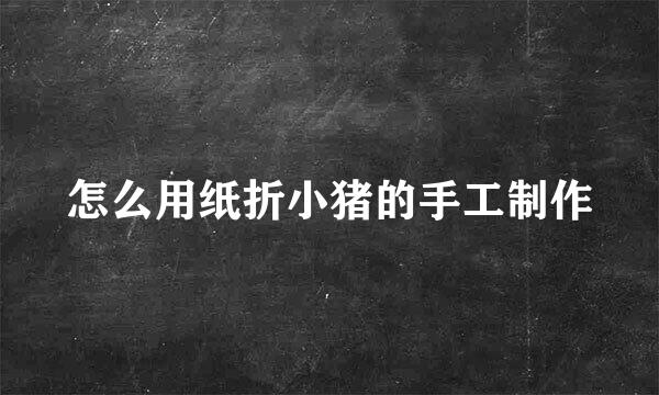 怎么用纸折小猪的手工制作