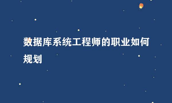 数据库系统工程师的职业如何规划