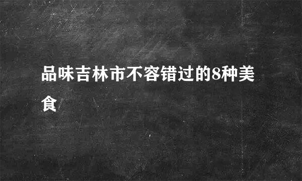 品味吉林市不容错过的8种美食