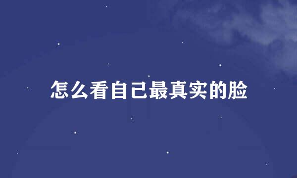 怎么看自己最真实的脸