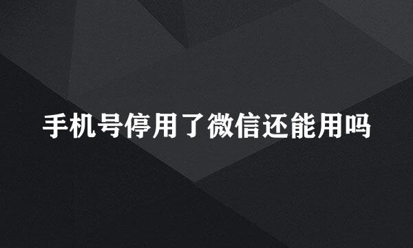 手机号停用了微信还能用吗