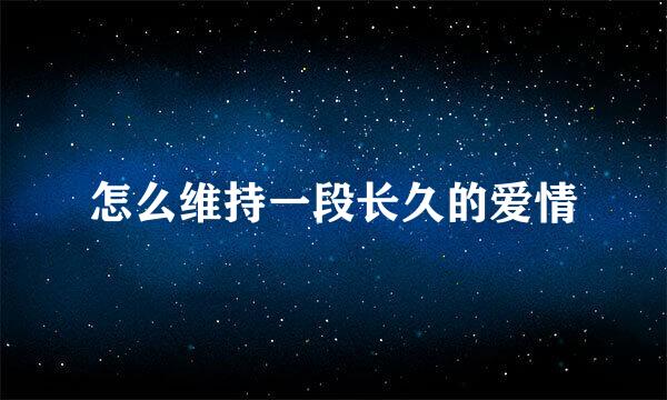 怎么维持一段长久的爱情