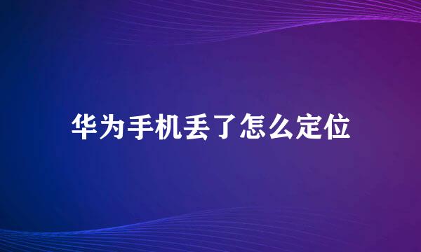 华为手机丢了怎么定位