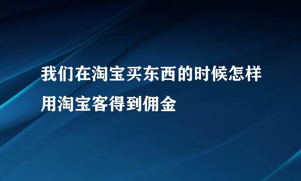 我们在淘宝买东西的时候怎样用淘宝客得到佣金