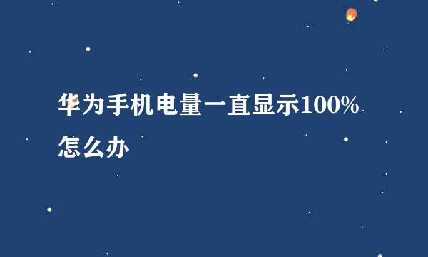 华为手机电量一直显示100%怎么办