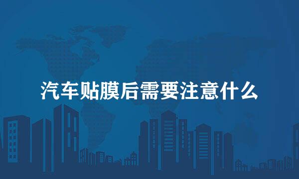 汽车贴膜后需要注意什么