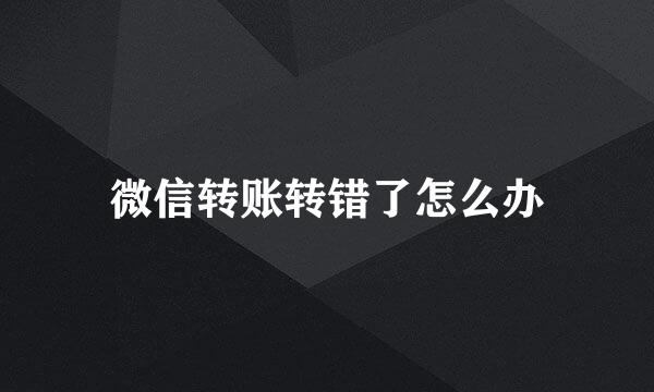 微信转账转错了怎么办