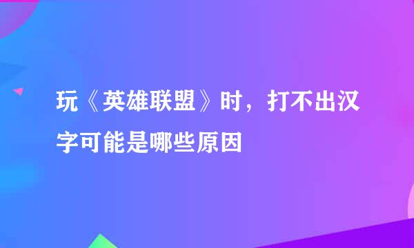 玩《英雄联盟》时，打不出汉字可能是哪些原因