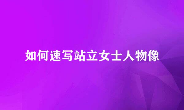 如何速写站立女士人物像