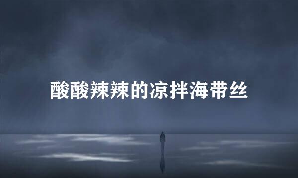 酸酸辣辣的凉拌海带丝
