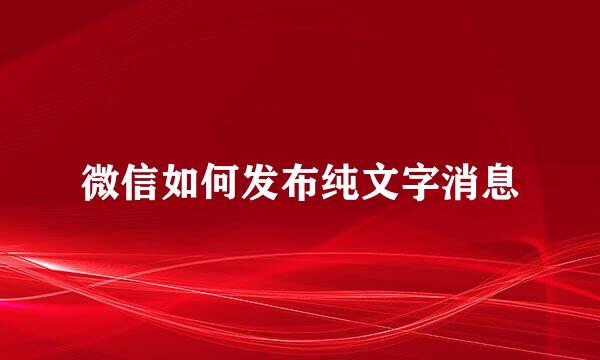 微信如何发布纯文字消息