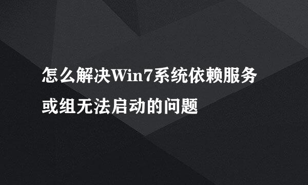 怎么解决Win7系统依赖服务或组无法启动的问题