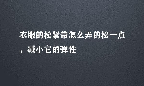 衣服的松紧带怎么弄的松一点，减小它的弹性