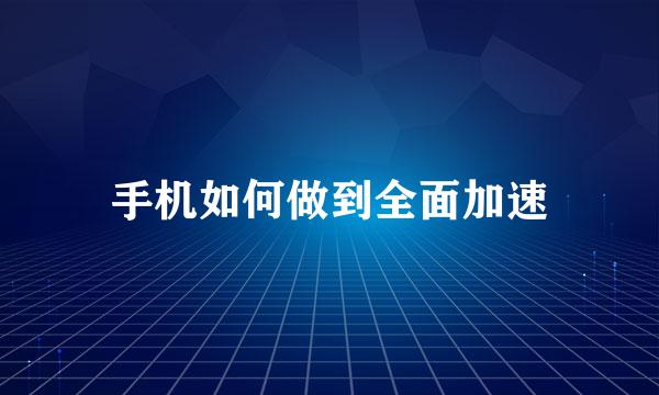 手机如何做到全面加速