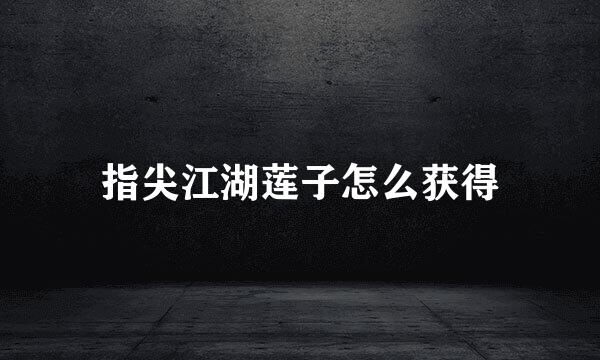 指尖江湖莲子怎么获得