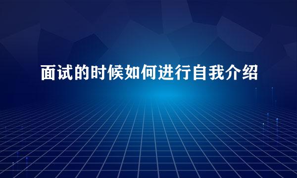 面试的时候如何进行自我介绍