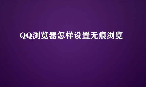 QQ浏览器怎样设置无痕浏览