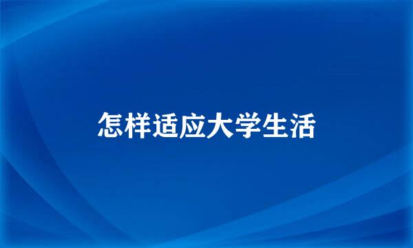 怎样适应大学生活