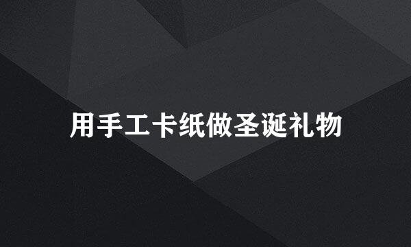 用手工卡纸做圣诞礼物