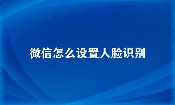 微信怎么设置人脸识别