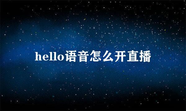 hello语音怎么开直播