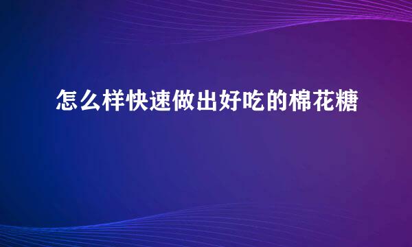 怎么样快速做出好吃的棉花糖