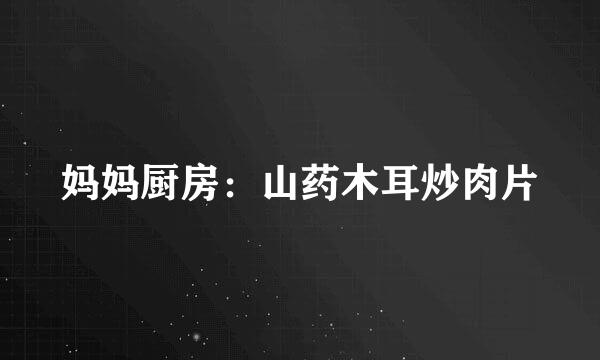 妈妈厨房：山药木耳炒肉片