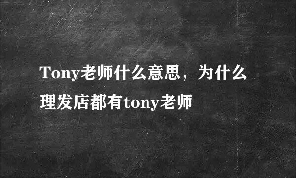 Tony老师什么意思，为什么理发店都有tony老师