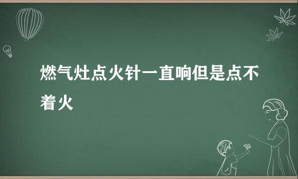 燃气灶点火针一直响但是点不着火