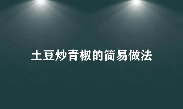 土豆炒青椒的简易做法