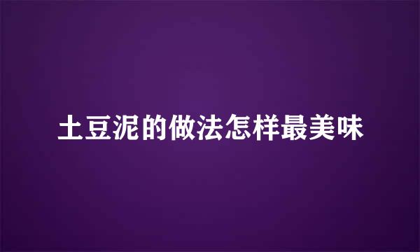 土豆泥的做法怎样最美味