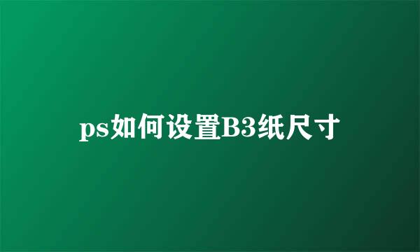 ps如何设置B3纸尺寸