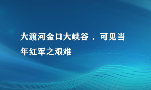 大渡河金口大峡谷 ，可见当年红军之艰难