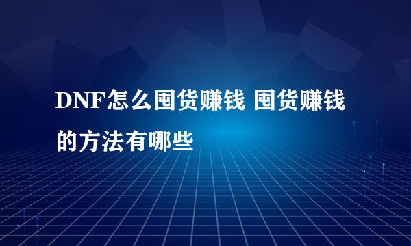 DNF怎么囤货赚钱 囤货赚钱的方法有哪些