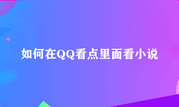 如何在QQ看点里面看小说
