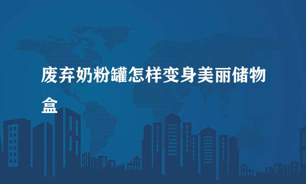 废弃奶粉罐怎样变身美丽储物盒