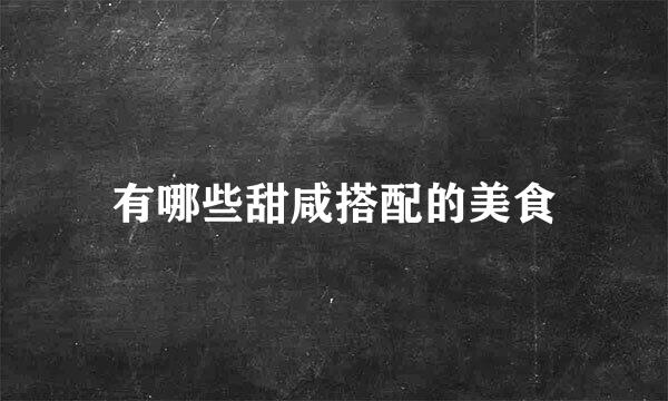 有哪些甜咸搭配的美食