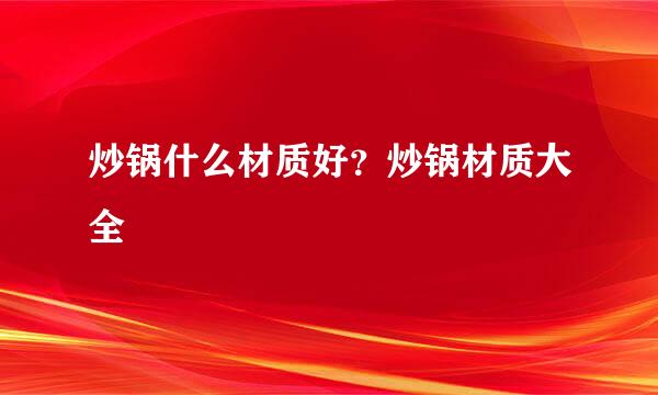 炒锅什么材质好？炒锅材质大全